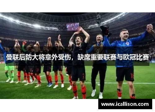 曼联后防大将意外受伤，缺席重要联赛与欧冠比赛