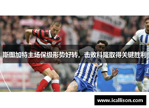 斯图加特主场保级形势好转，击败科隆取得关键胜利