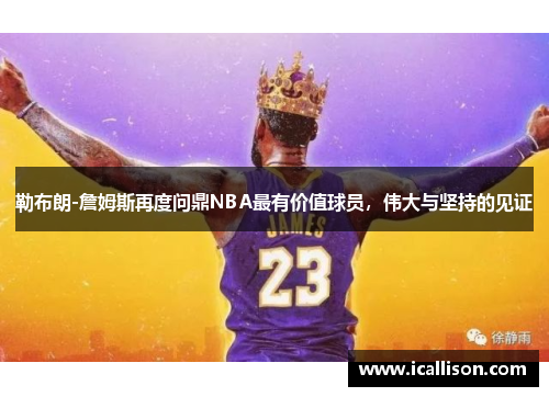 勒布朗-詹姆斯再度问鼎NBA最有价值球员，伟大与坚持的见证