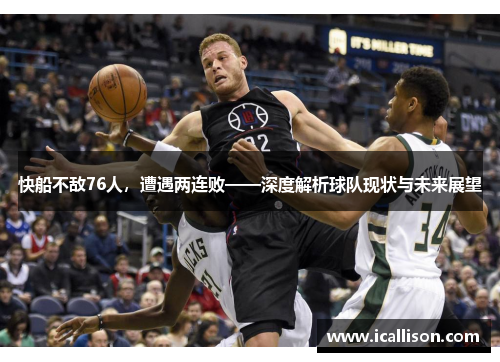 快船不敌76人，遭遇两连败——深度解析球队现状与未来展望
