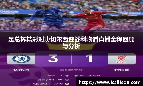 足总杯精彩对决切尔西迎战利物浦直播全程回顾与分析