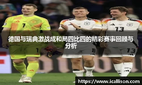 德国与瑞典激战成和局四比四的精彩赛事回顾与分析